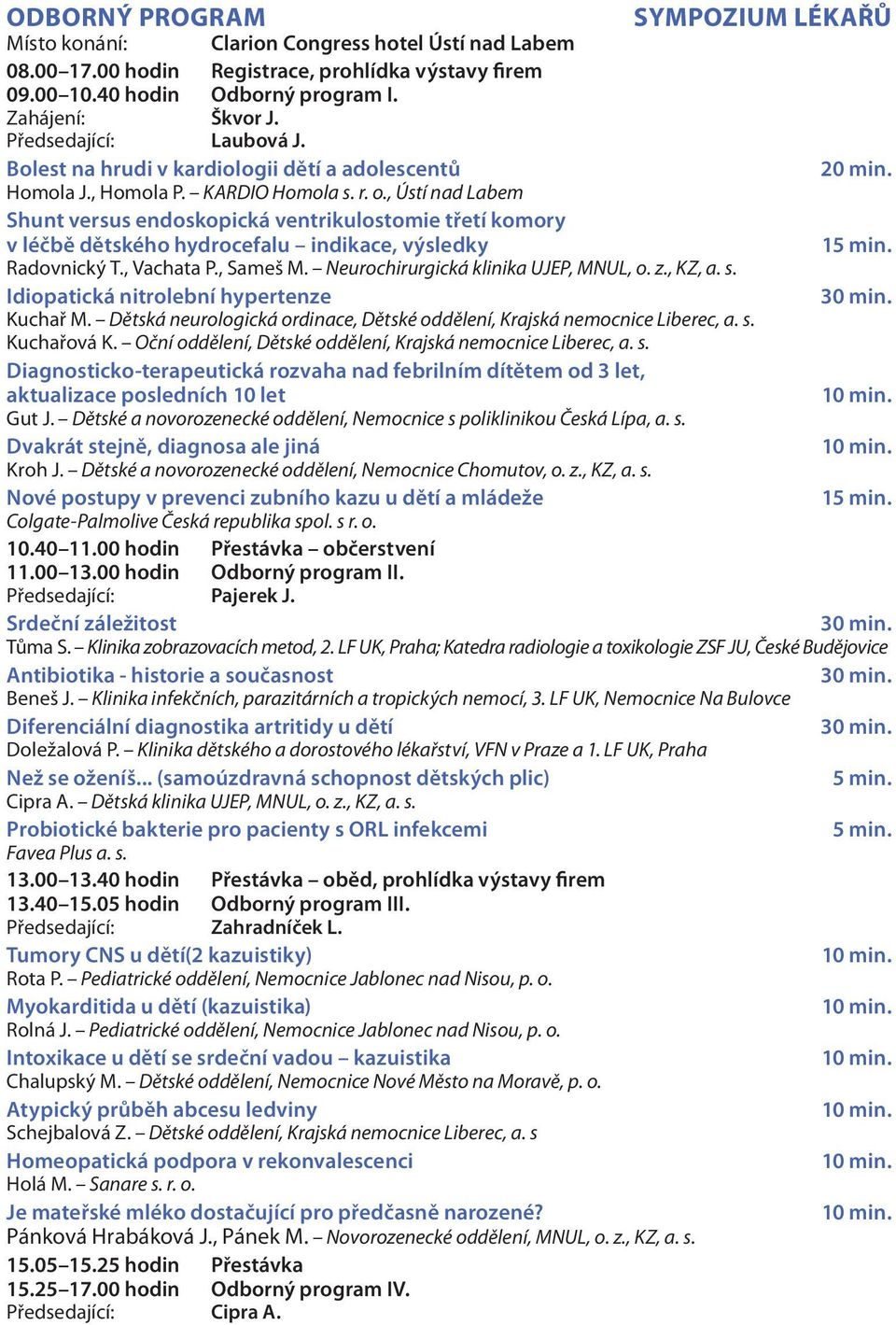 , Ústí nad Labem Shunt versus endoskopická ventrikulostomie třetí komory v léčbě dětského hydrocefalu indikace, výsledky Radovnický T., Vachata P., Sameš M. Neurochirurgická klinika UJEP, MNUL, o. z.