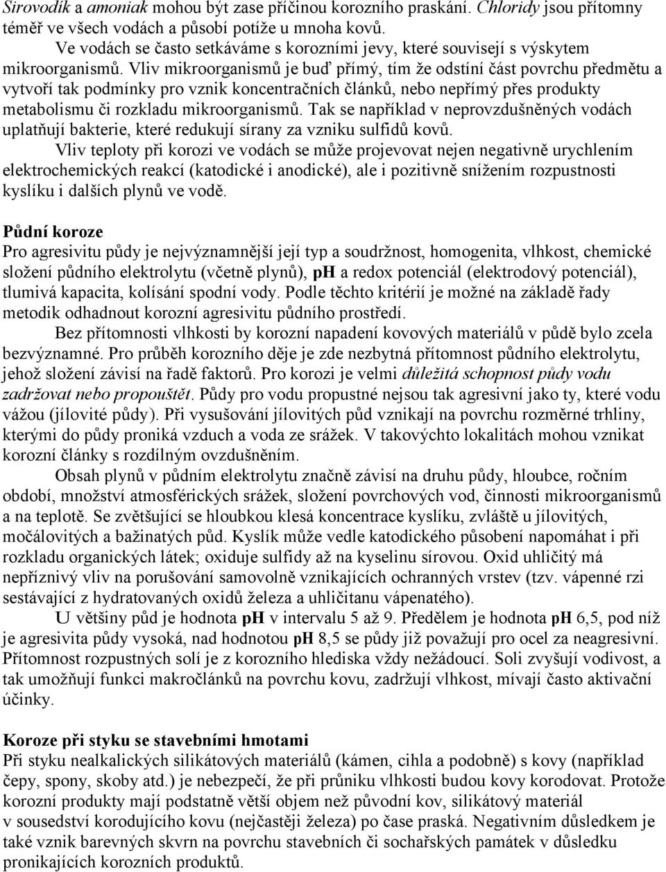 Vliv mikroorganismů je buď přímý, tím že odstíní část povrchu předmětu a vytvoří tak podmínky pro vznik koncentračních článků, nebo nepřímý přes produkty metabolismu či rozkladu mikroorganismů.