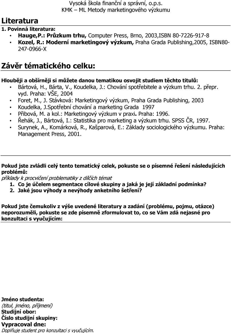 , Bárta, V., Koudelka, J.: Chování spotřebitele a výzkum trhu. 2. přepr. vyd. Praha: VŠE, 2004 Foret, M., J. Stávková: Marketingový výzkum, Praha Grada Publishing, 2003 Koudelka, J.