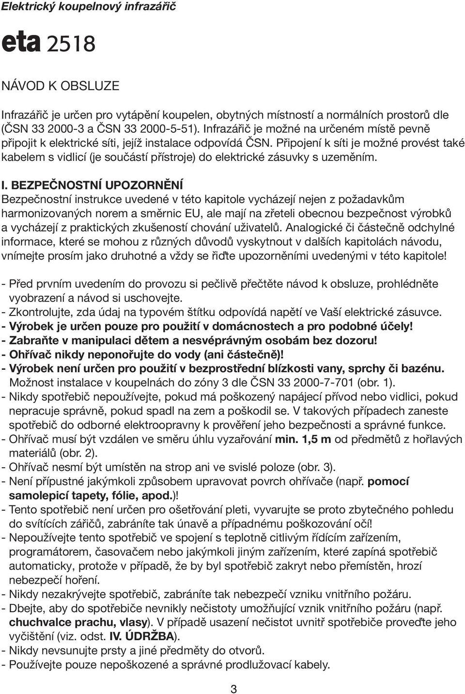 Připojení k síti je možné provést také kabelem s vidlicí (je součástí přístroje) do elektrické zásuvky s uzeměním. I.