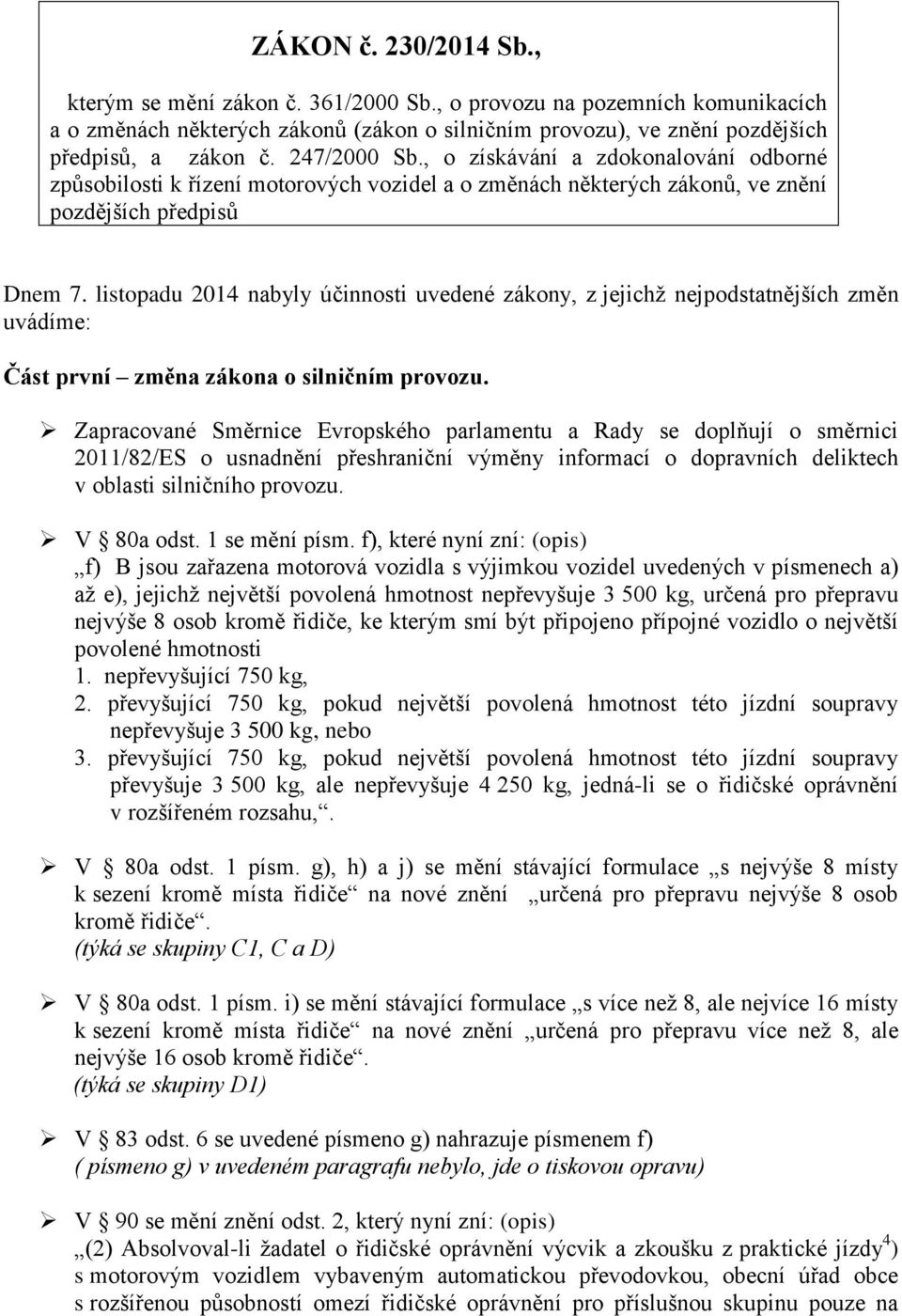 listopadu 2014 nabyly účinnosti uvedené zákony, z jejichž nejpodstatnějších změn uvádíme: Část první změna zákona o silničním provozu.