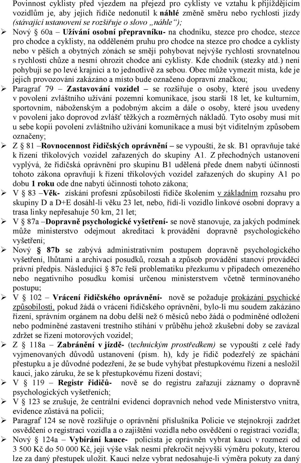 obytných zónách se smějí pohybovat nejvýše rychlostí srovnatelnou s rychlostí chůze a nesmí ohrozit chodce ani cyklisty. Kde chodník (stezky atd.