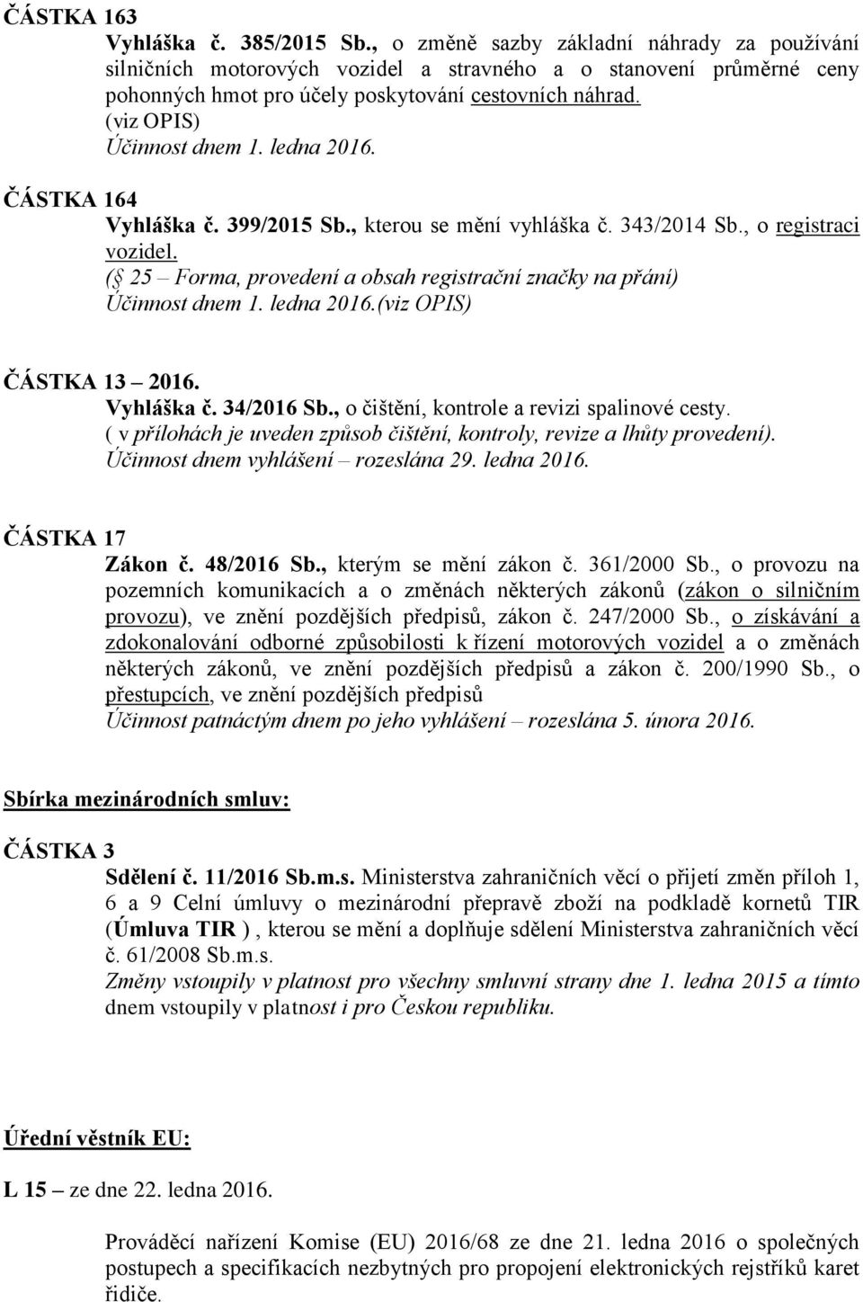 ledna 2016. ČÁSTKA 164 Vyhláška č. 399/2015 Sb., kterou se mění vyhláška č. 343/2014 Sb., o registraci vozidel. ( 25 Forma, provedení a obsah registrační značky na přání) Účinnost dnem 1. ledna 2016.