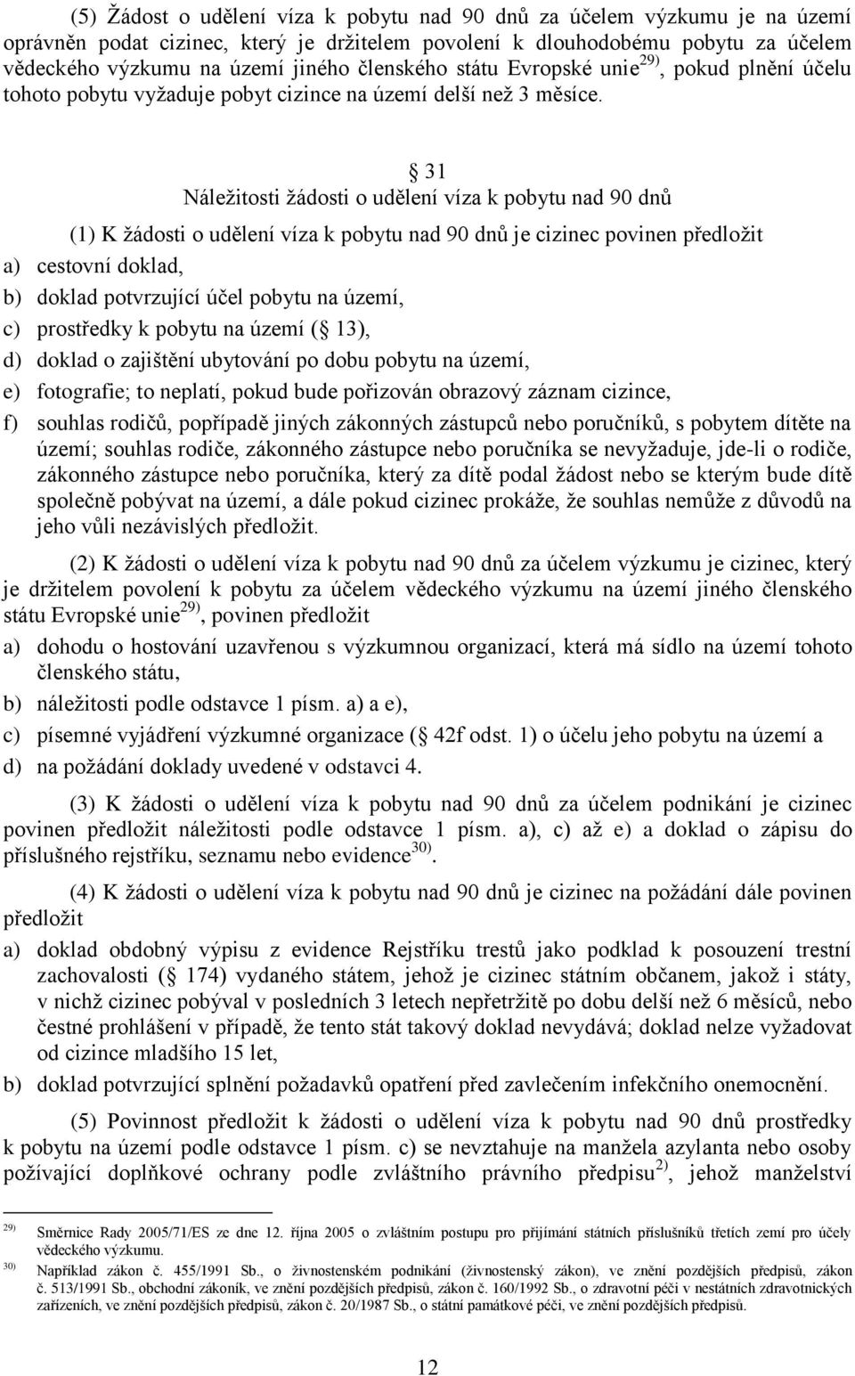 31 Náležitosti žádosti o udělení víza k pobytu nad 90 dnů (1) K žádosti o udělení víza k pobytu nad 90 dnů je cizinec povinen předložit a) cestovní doklad, b) doklad potvrzující účel pobytu na území,