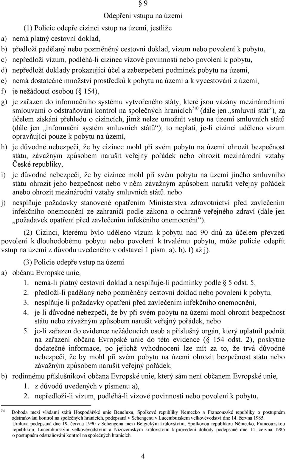 pobytu na území a k vycestování z území, f) je nežádoucí osobou ( 154), g) je zařazen do informačního systému vytvořeného státy, které jsou vázány mezinárodními smlouvami o odstraňování kontrol na