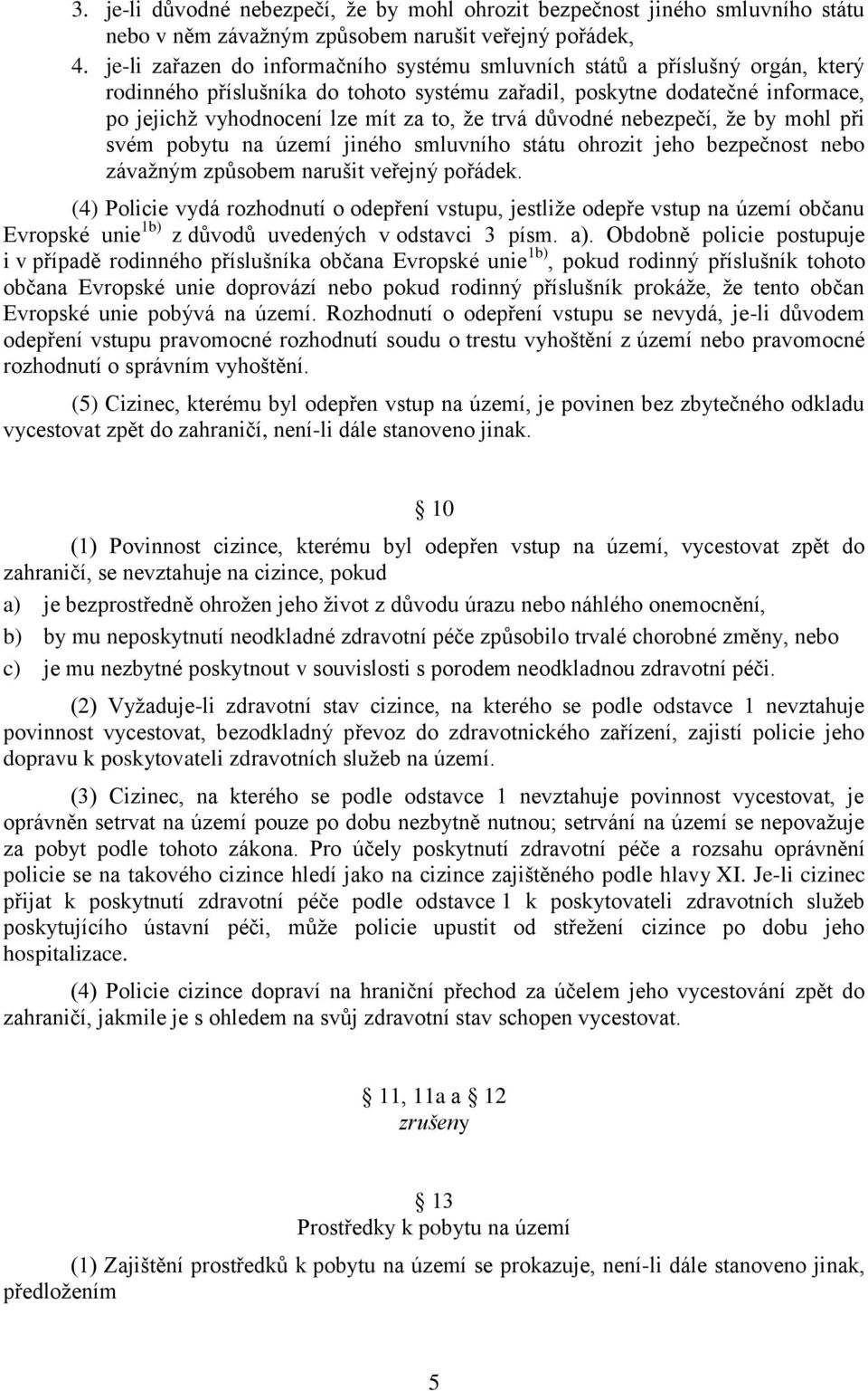 trvá důvodné nebezpečí, že by mohl při svém pobytu na území jiného smluvního státu ohrozit jeho bezpečnost nebo závažným způsobem narušit veřejný pořádek.