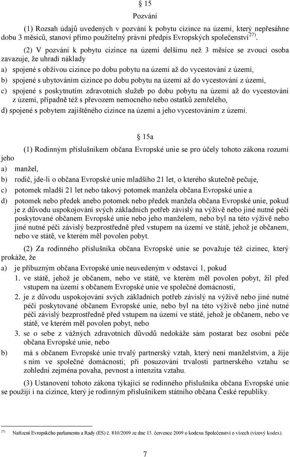 ubytováním cizince po dobu pobytu na území až do vycestování z území, c) spojené s poskytnutím zdravotních služeb po dobu pobytu na území až do vycestování z území, případně též s převozem nemocného