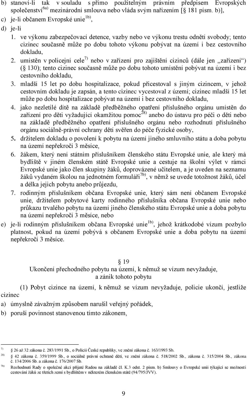 ve výkonu zabezpečovací detence, vazby nebo ve výkonu trestu odnětí svobody; tento cizinec současně může po dobu tohoto výkonu pobývat na území i bez cestovního dokladu, 2.