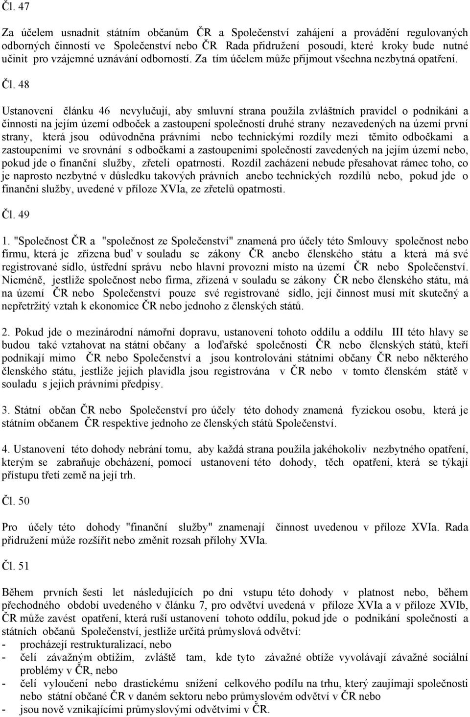 48 Ustanovení článku 46 nevylučují, aby smluvní strana použila zvláštních pravidel o podnikání a činnosti na jejím území odboček a zastoupení společností druhé strany nezavedených na území první