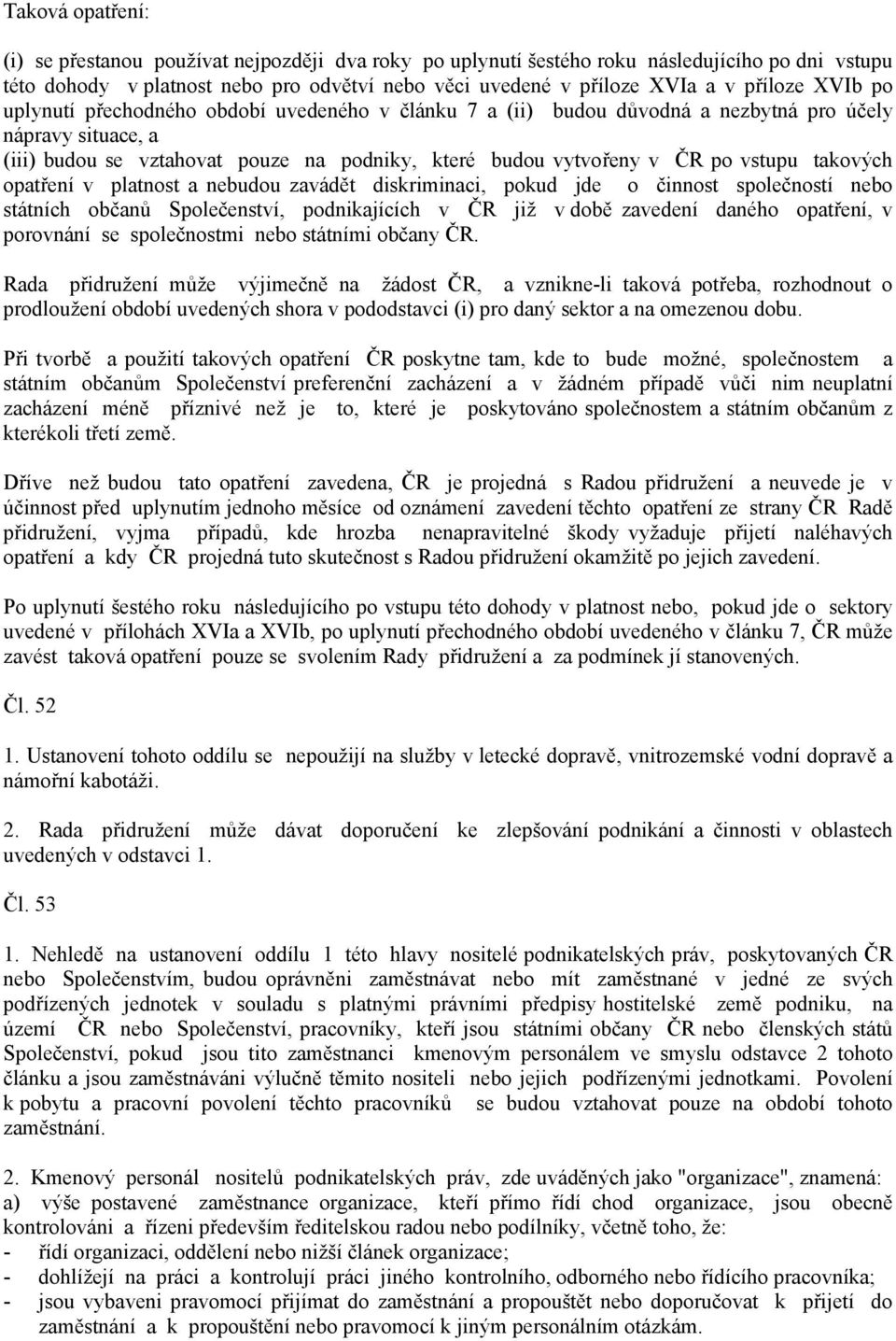 vstupu takových opatření v platnost a nebudou zavádět diskriminaci, pokud jde o činnost společností nebo státních občanů Společenství, podnikajících v ČR již v době zavedení daného opatření, v