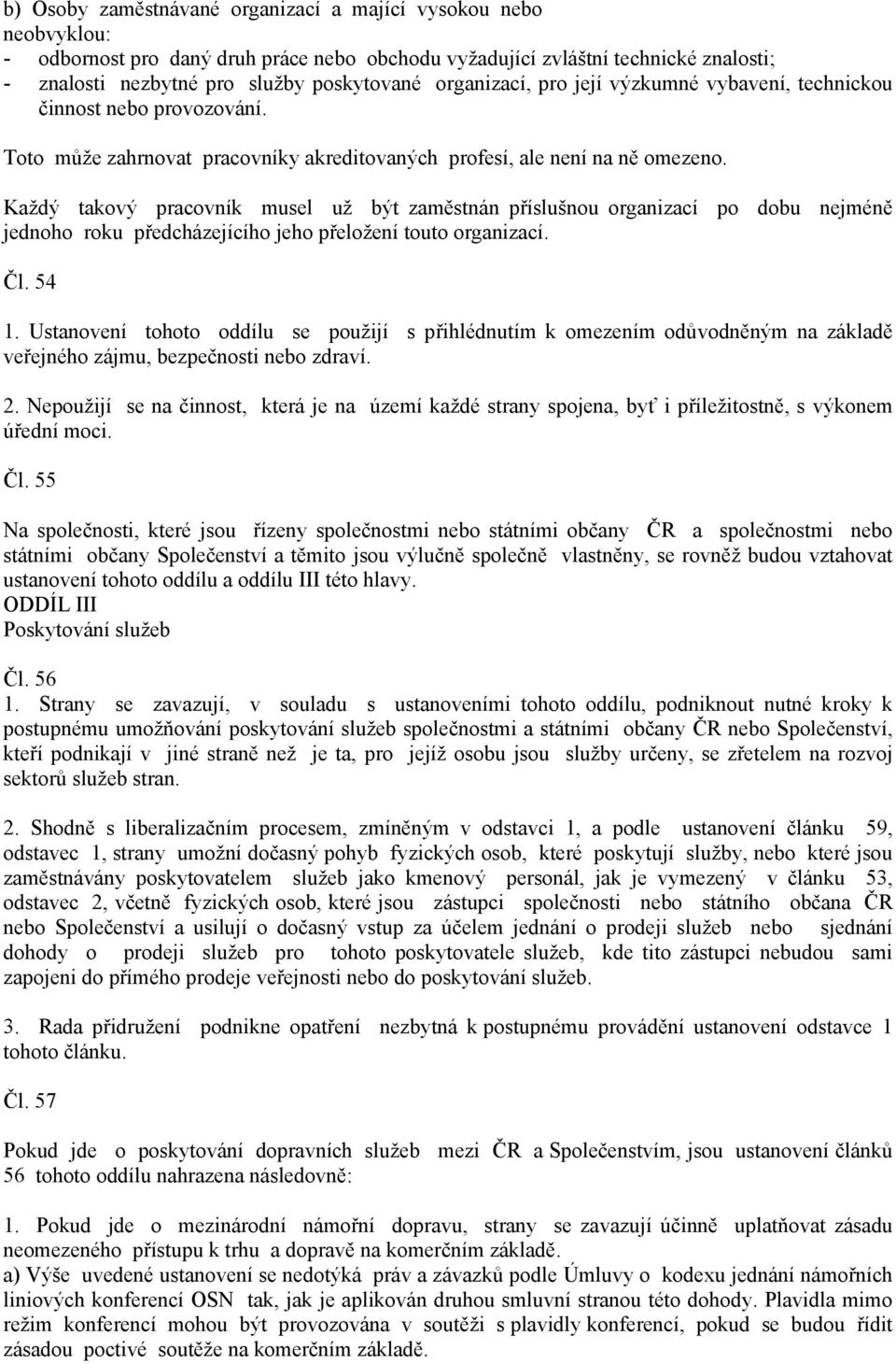 Každý takový pracovník musel už být zaměstnán příslušnou organizací po dobu nejméně jednoho roku předcházejícího jeho přeložení touto organizací. Čl. 54 1.