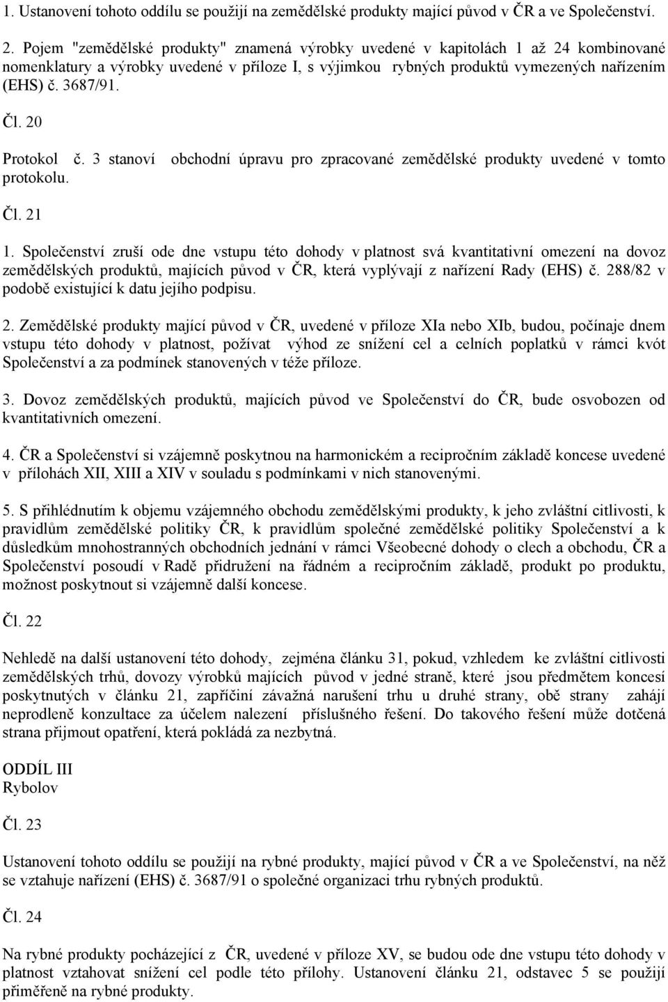 20 Protokol č. 3 stanoví obchodní úpravu pro zpracované zemědělské produkty uvedené v tomto protokolu. Čl. 21 1.