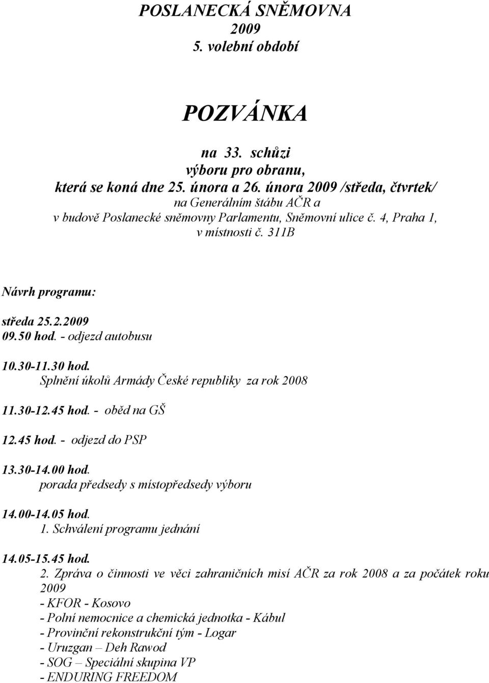 - odjezd autobusu 10.30-11.30 hod. Splnění úkolů Armády České republiky za rok 2008 11.30-12.45 hod. - oběd na GŠ 12.45 hod. - odjezd do PSP 13.30-14.00 hod. porada předsedy s místopředsedy výboru 14.