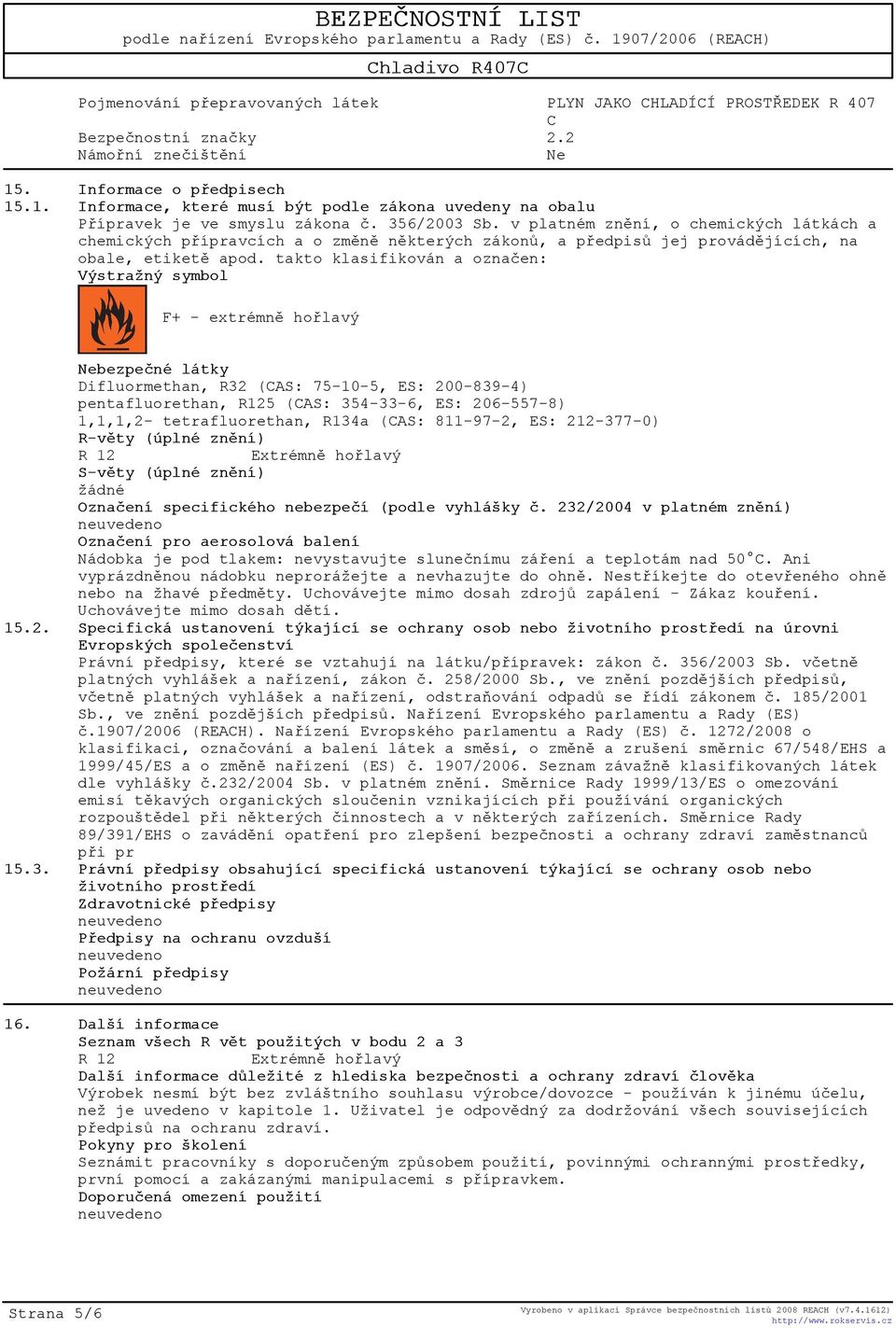 takto klasifikován a oznaèen: Výstražný symbol F+ - extrémnì hoølavý Nebezpeèné látky Difluormethan, R32 (AS: 75-10-5, ES: 200-839-4) pentafluorethan, R125 (AS: 354-33-6, ES: 206-557-8) 1,1,1,2-