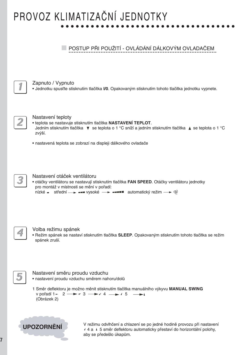 nastavená teplota se zobrazí na displeji dálkového ovladaãe Nastavení otáãek ventilátoru otáãky ventilátoru se nastavují stisknutím tlaãítka FAN SPEED.