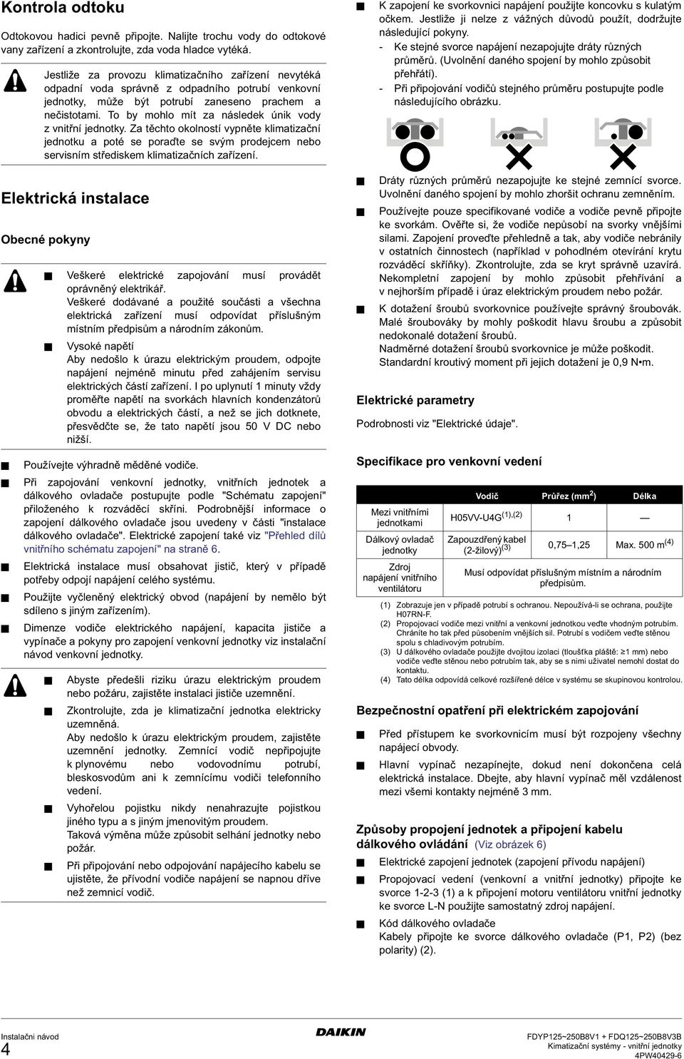 To by mohlo mít za následek únik vody z vnitřní jednotky. Za těchto okolností vypněte klimatizační jednotku a poté se poraďte se svým prodejcem nebo servisním střediskem klimatizačních zařízení.