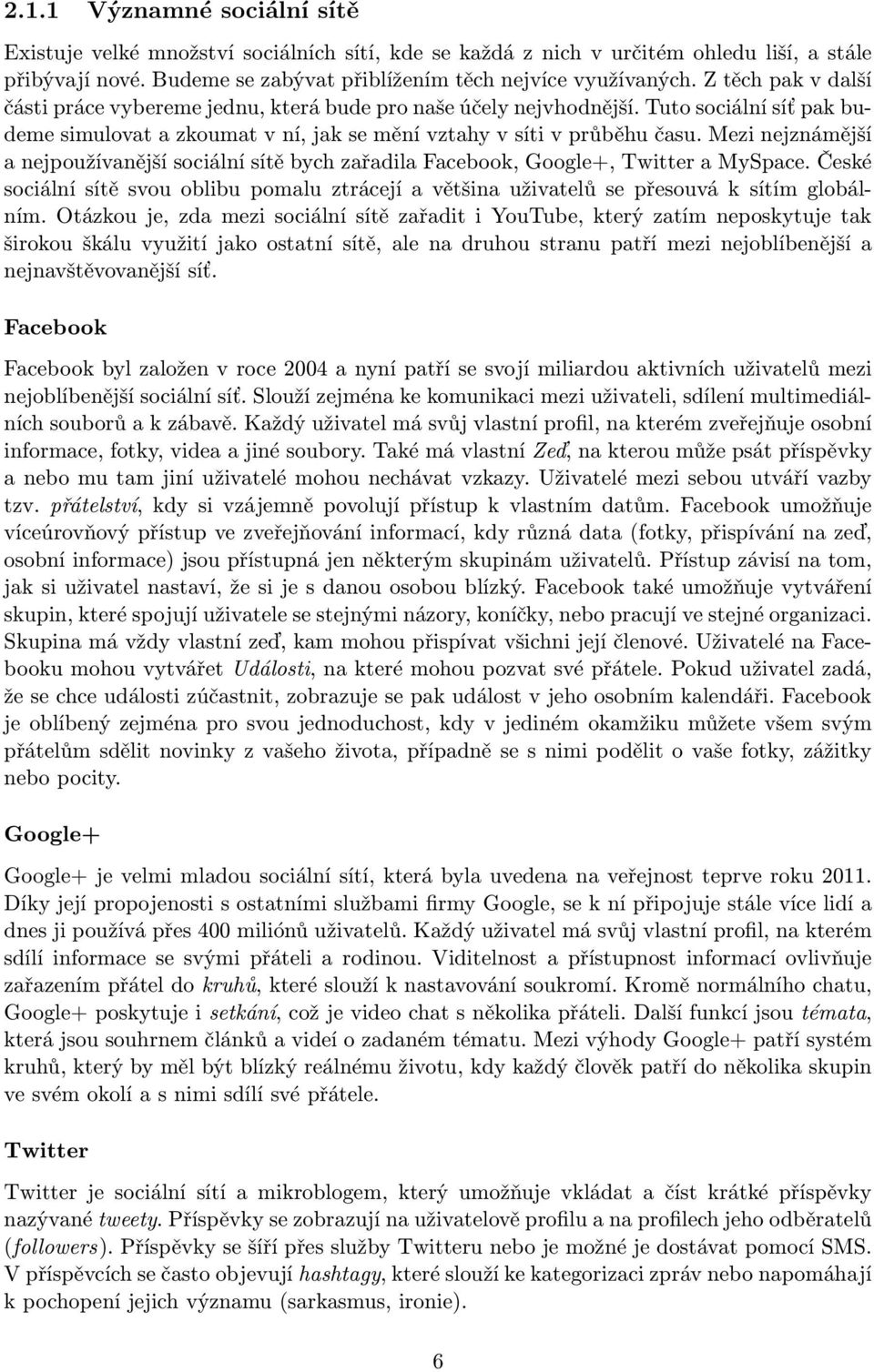 Mezi nejznámější a nejpoužívanější sociální sítě bych zařadila Facebook, Google+, Twitter a MySpace. České sociální sítě svou oblibu pomalu ztrácejí a většina uživatelů se přesouvá k sítím globálním.