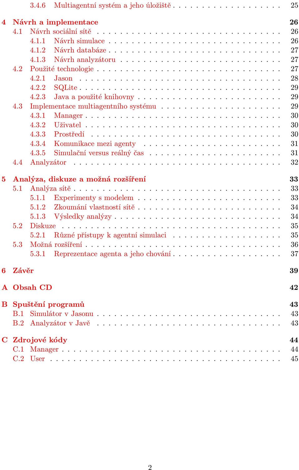 2.2 SQLite................................... 29 4.2.3 Java a použité knihovny......................... 29 4.3 Implementace multiagentního systému..................... 29 4.3.1 Manager.................................. 30 4.