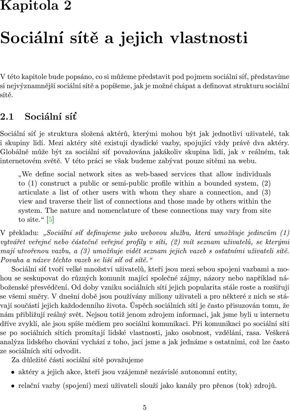 Mezi aktéry sítě existují dyadické vazby, spojující vždy právě dva aktéry. Globálně může být za sociální síť považována jakákoliv skupina lidí, jak v reálném, tak internetovém světě.