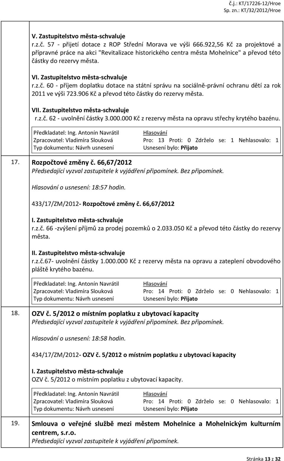 906 Kč a převod této částky do rezervy města. VII. Zastupitelstvo města-schvaluje r.z.č. 62 - uvolnění částky 3.000.000 Kč z rezervy města na opravu střechy krytého bazénu. Předkladatel: Ing.