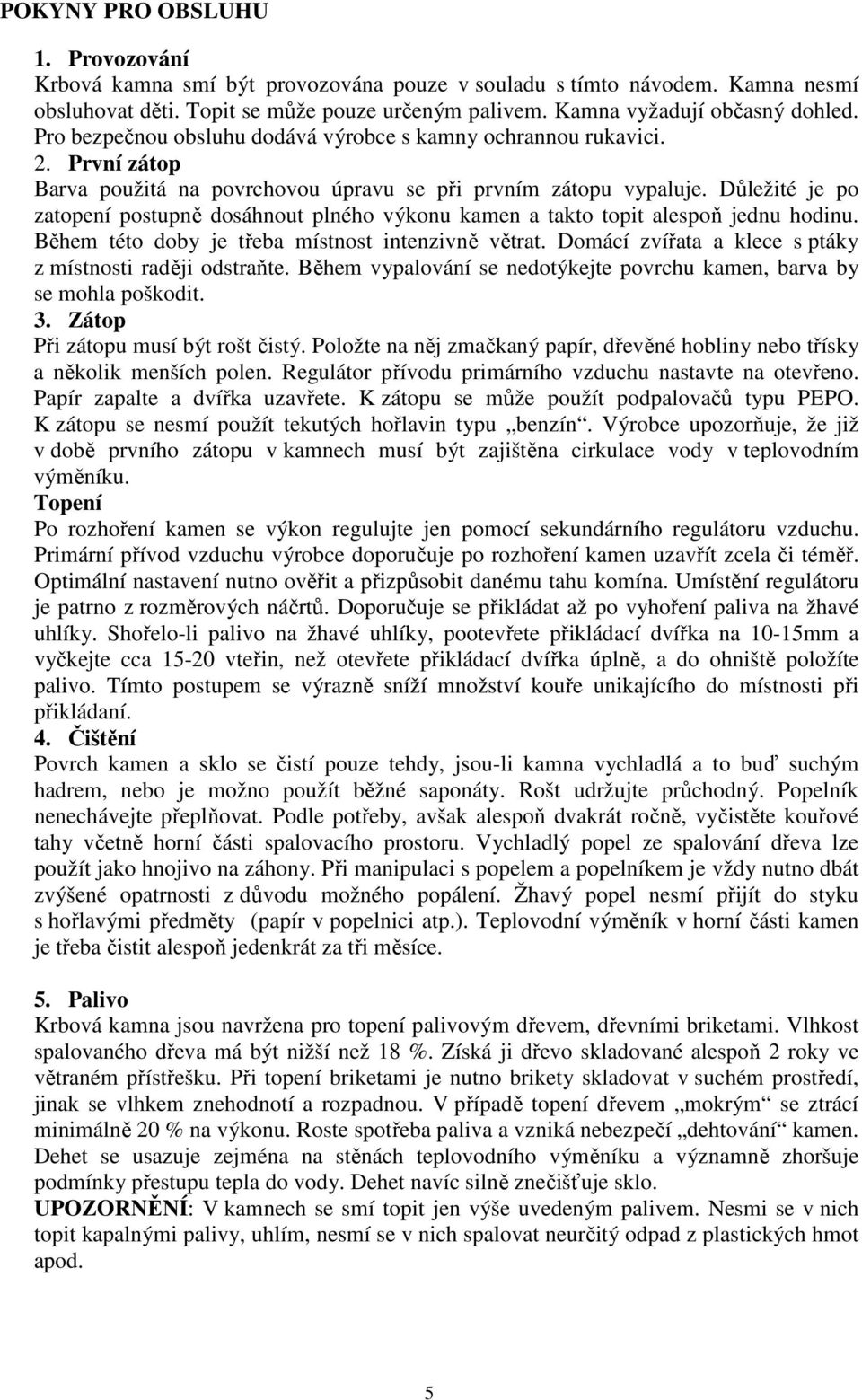 Důležité je po zatopení postupně dosáhnout plného výkonu kamen a takto topit alespoň jednu hodinu. Během této doby je třeba místnost intenzivně větrat.