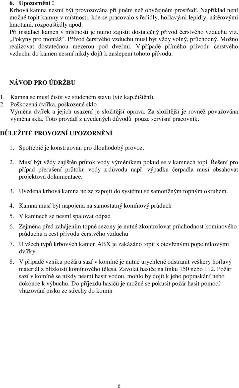 Při instalaci kamen v místnosti je nutno zajistit dostatečný přívod čerstvého vzduchu viz. Pokyny pro montáž. Přívod čerstvého vzduchu musí být vždy volný, průchodný.