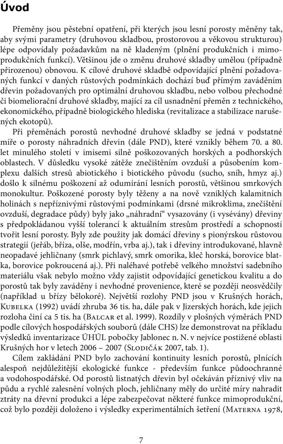 K cílové druhové skladbě odpovídající plnění požadovaných funkcí v daných růstových podmínkách dochází buď přímým zaváděním dřevin požadovaných pro optimální druhovou skladbu, nebo volbou přechodné
