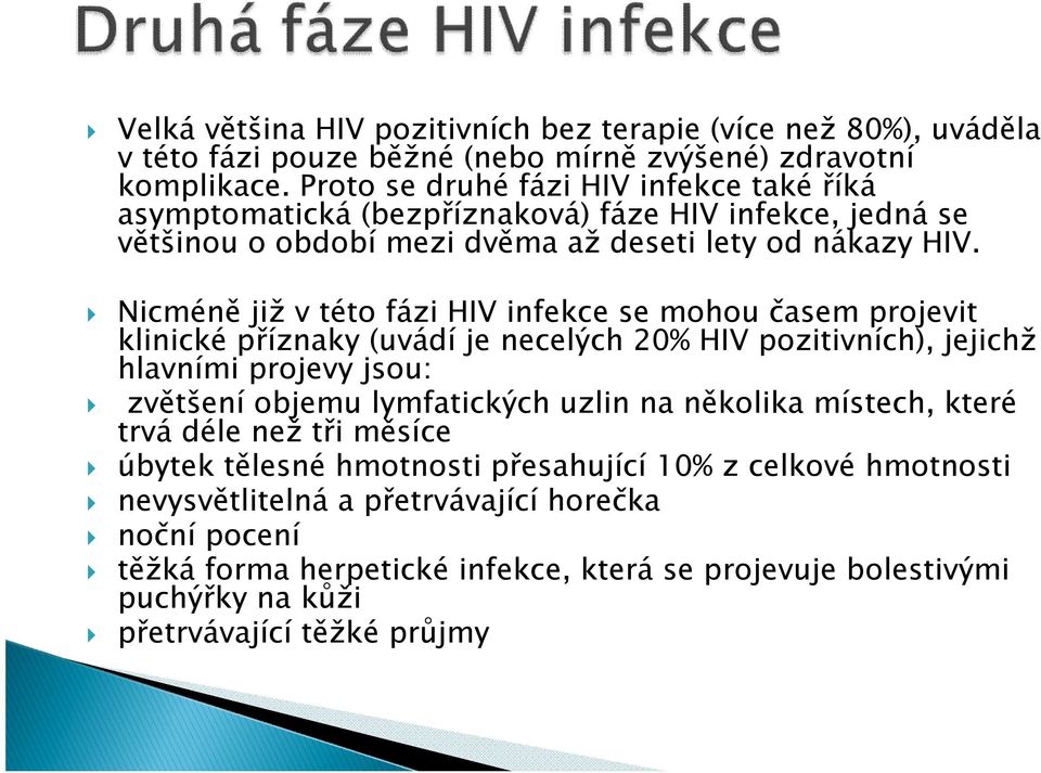 Nicméně již v této fázi HIV infekce se mohou časem projevit klinické příznaky (uvádí je necelých 20% HIV pozitivních), jejichž hlavními projevy jsou: zvětšení objemu lymfatických uzlin na