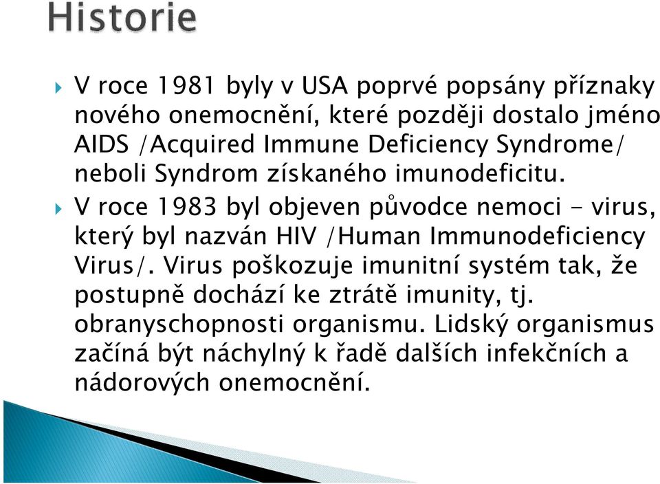 V roce 1983 byl objeven původce nemoci - virus, který byl nazván HIV /Human Immunodeficiency Virus/.