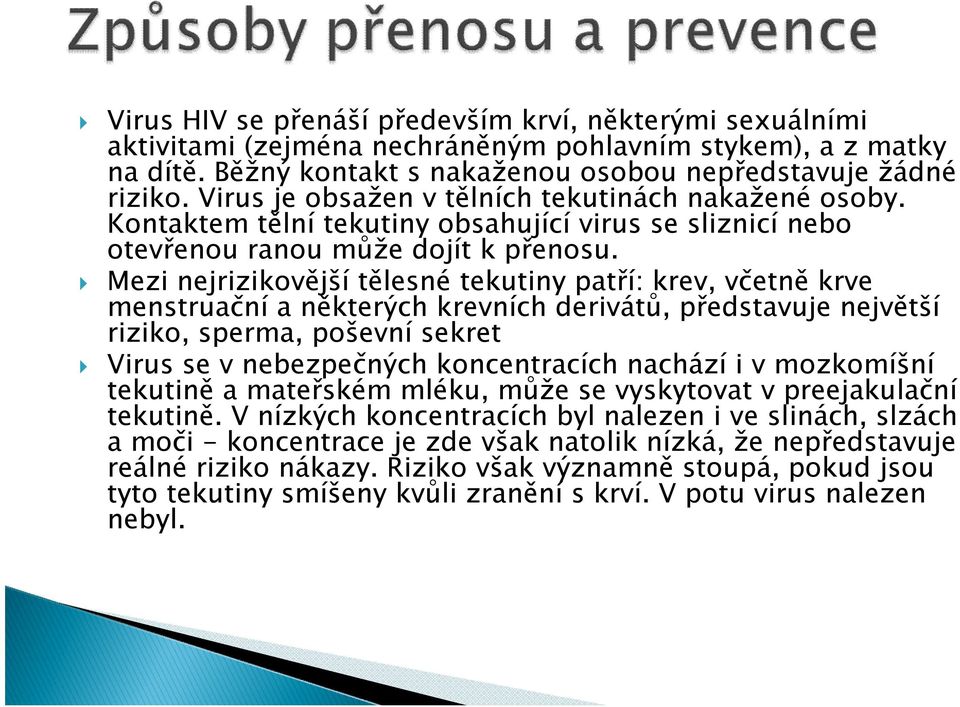 Mezi nejrizikovější tělesné tekutiny patří: krev, včetně krve menstruační a některých krevních derivátů, představuje největší riziko, sperma, poševní sekret Virus se v nebezpečných koncentracích