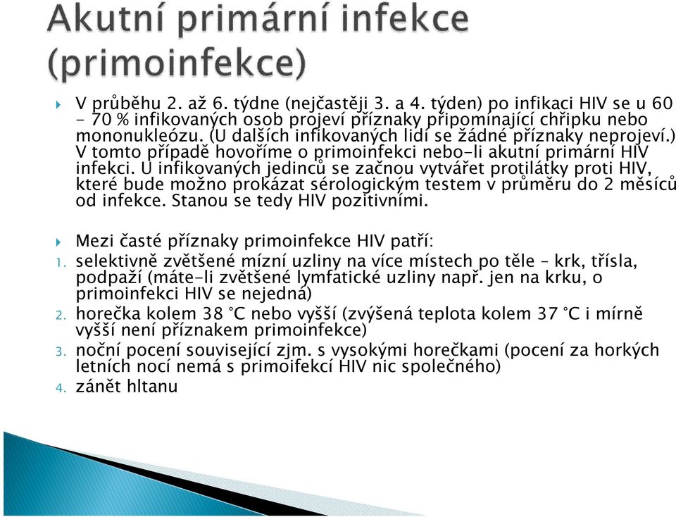 U infikovaných jedinců se začnou vytvářet protilátky proti HIV, které bude možno prokázat sérologickým testem v průměru do 2 měsíců od infekce. Stanou se tedy HIV pozitivními.