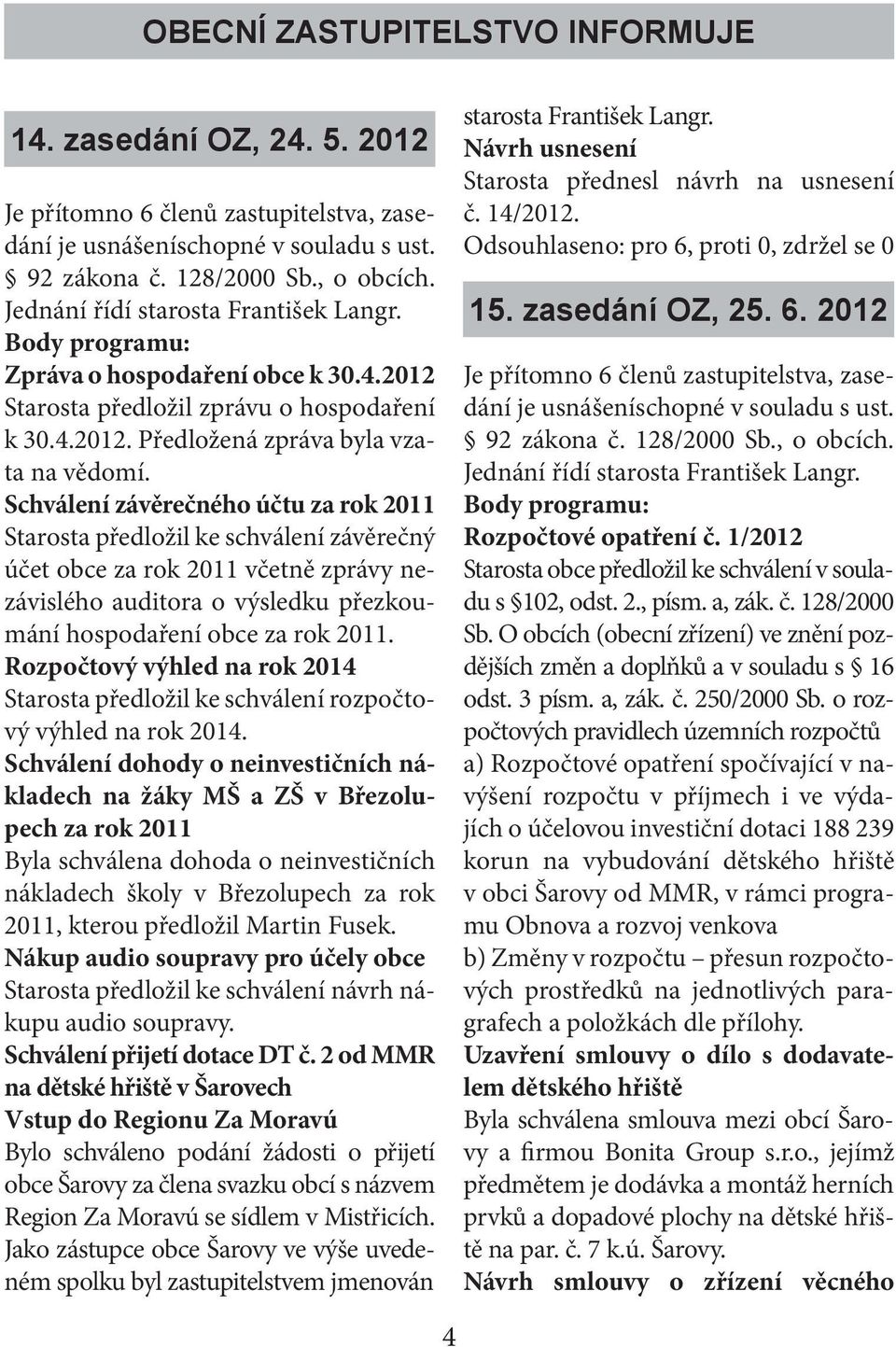 Schválení závěrečného účtu za rok 2011 Starosta předložil ke schválení závěrečný účet obce za rok 2011 včetně zprávy nezávislého auditora o výsledku přezkoumání hospodaření obce za rok 2011.