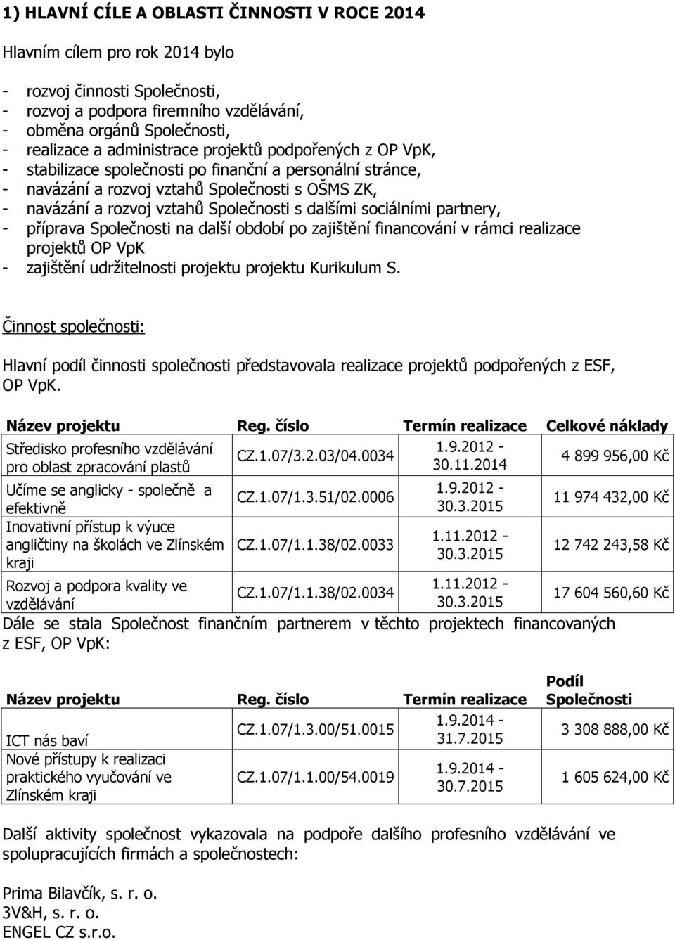 dalšími sociálními partnery, - příprava Společnosti na další období po zajištění financování v rámci realizace projektů OP VpK - zajištění udržitelnosti projektu projektu Kurikulum S.