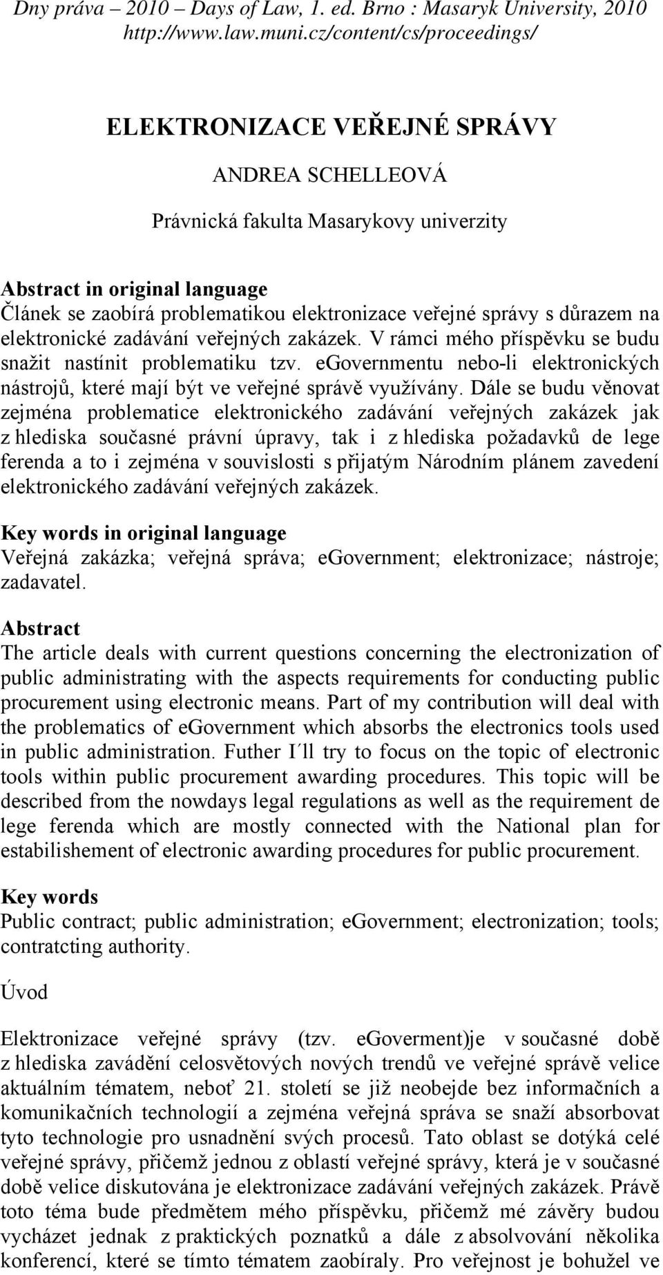 Dále se budu věnovat zejména problematice elektronického zadávání veřejných zakázek jak z hlediska současné právní úpravy, tak i z hlediska požadavků de lege ferenda a to i zejména v souvislosti s