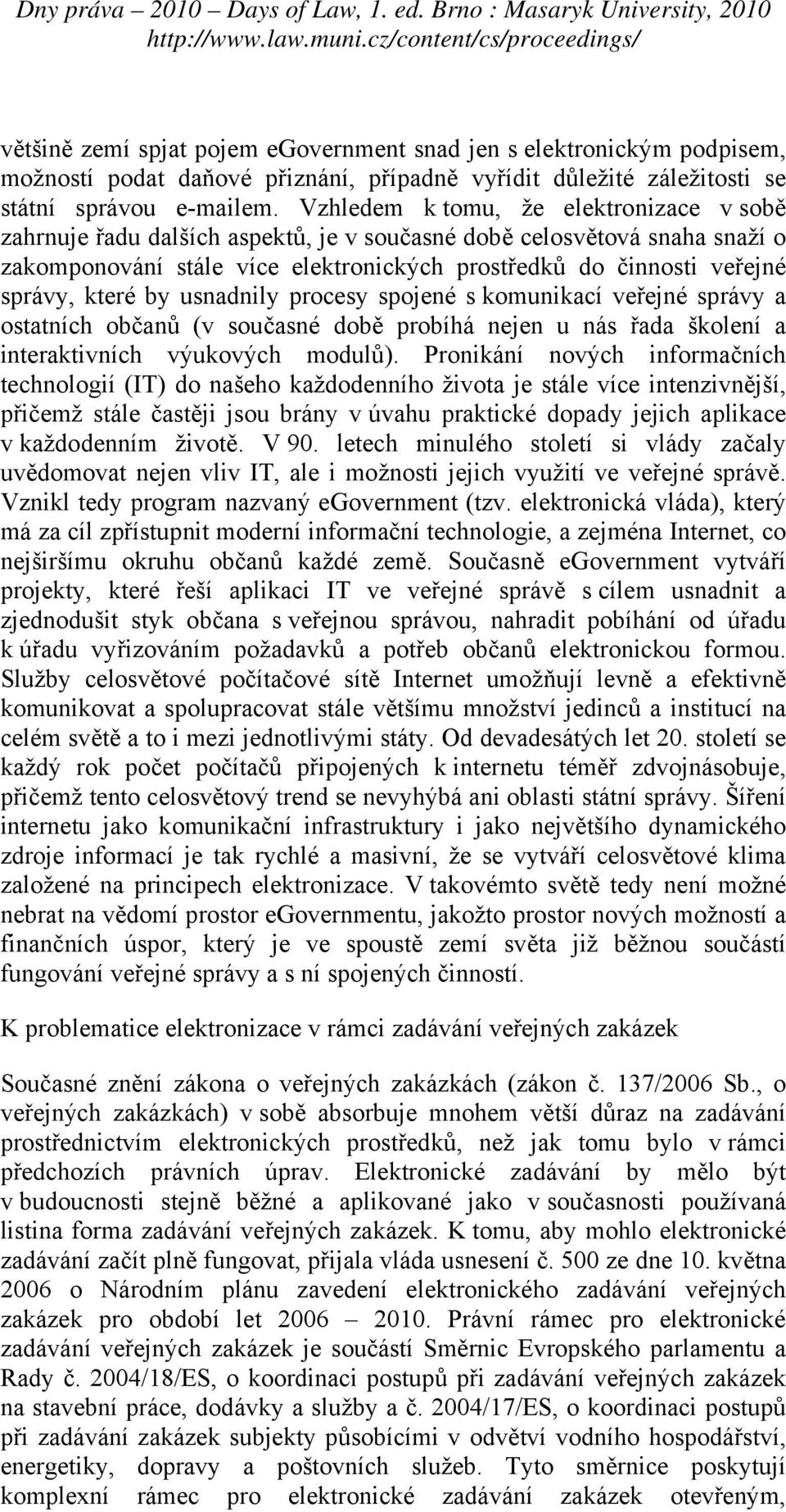 které by usnadnily procesy spojené s komunikací veřejné správy a ostatních občanů (v současné době probíhá nejen u nás řada školení a interaktivních výukových modulů).