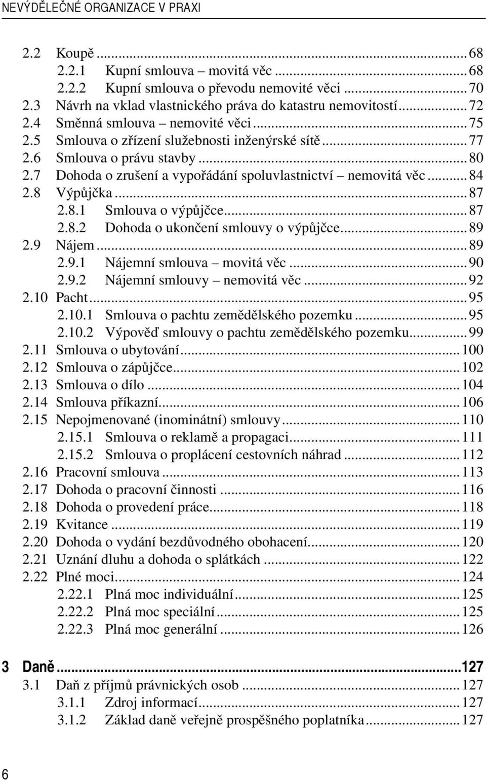 8 Výpůjčka...87 2.8.1 Smlouva o výpůjčce...87 2.8.2 Dohoda o ukončení smlouvy o výpůjčce...89 2.9 Nájem...89 2.9.1 Nájemní smlouva movitá věc...90 2.9.2 Nájemní smlouvy nemovitá věc...92 2.10 Pacht.