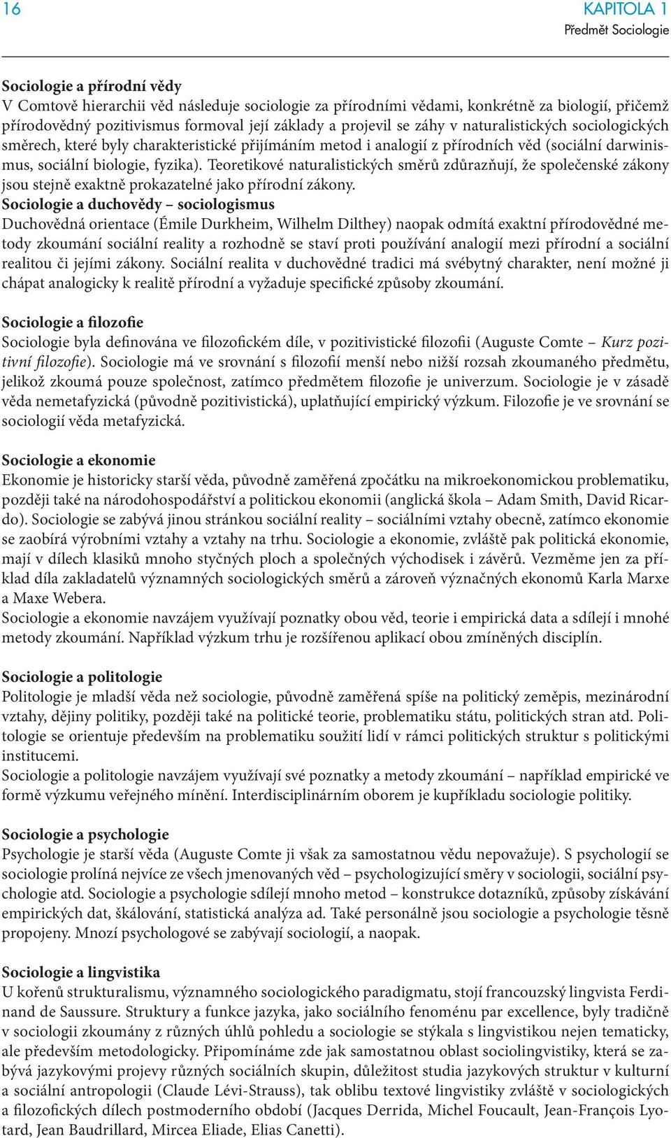 Teoretikové naturalistických směrů zdůrazňují, že společenské zákony jsou stejně exaktně prokazatelné jako přírodní zákony.