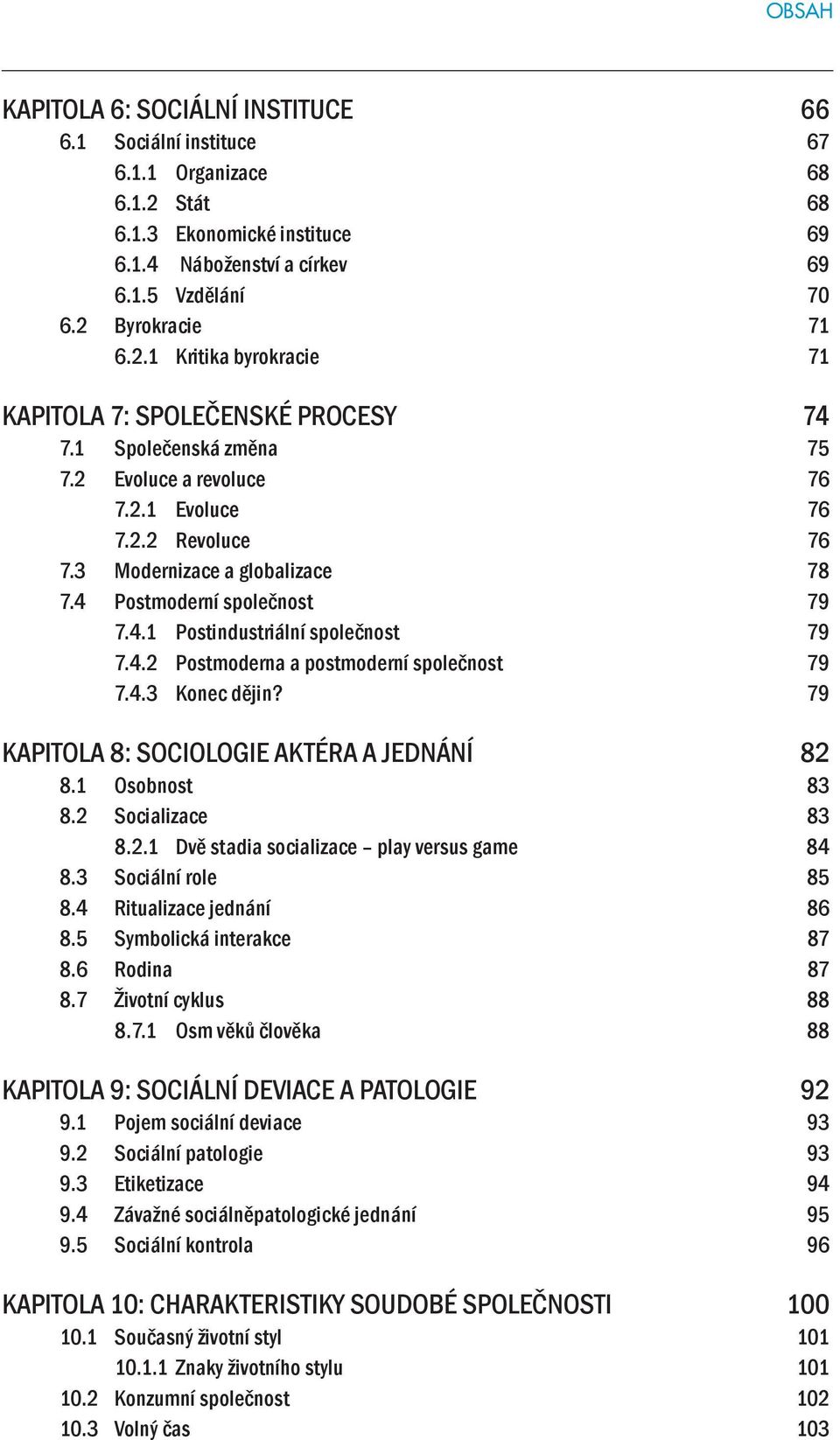 4.3 Konec dějin? 79 KAPITOLA 8: SOCIOLOGIE AKTÉRA A JEDNÁNÍ 82 8.1 Osobnost 83 8.2 Socializace 83 8.2.1 Dvě stadia socializace play versus game 84 8.3 Sociální role 85 8.4 Ritualizace jednání 86 8.