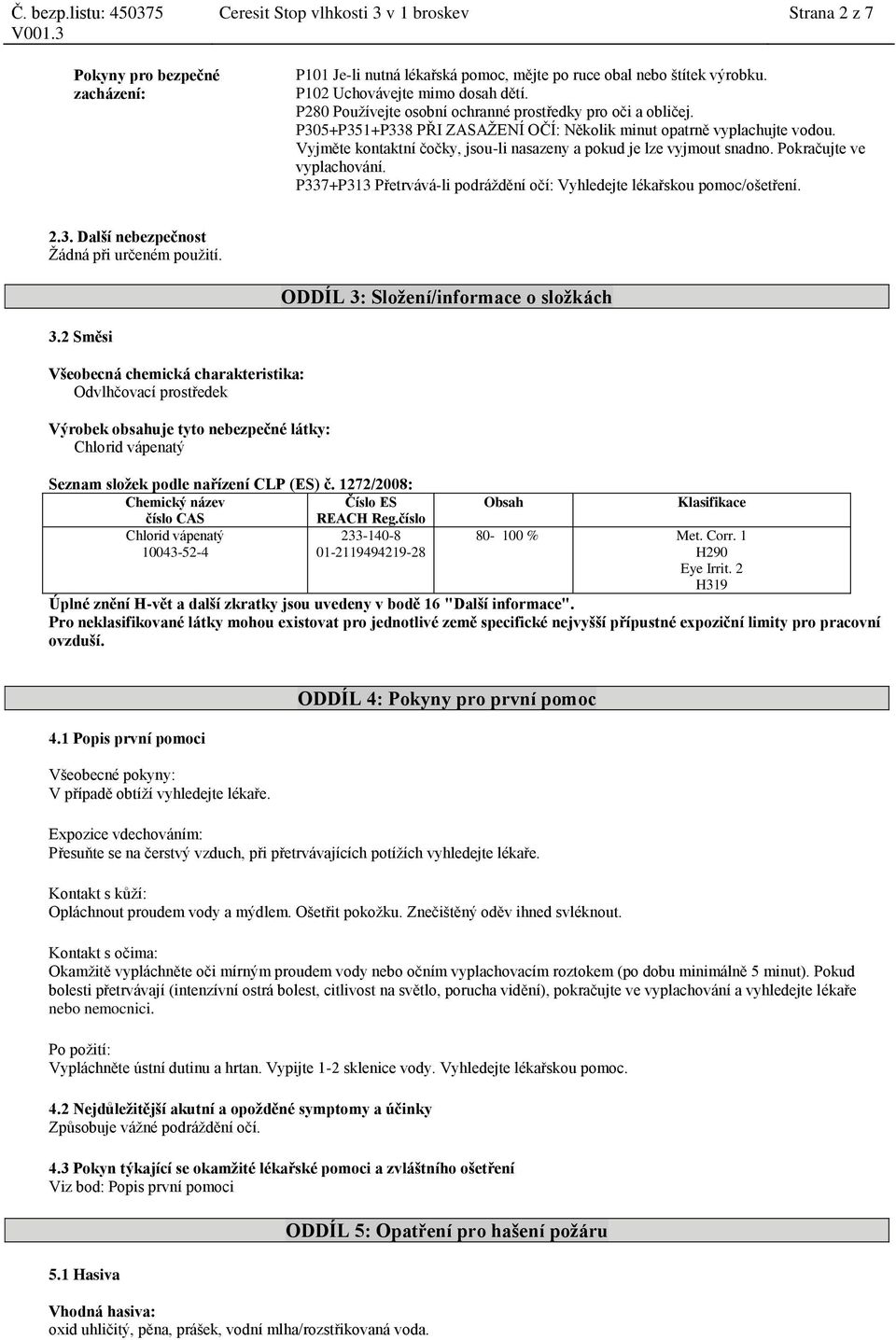 Vyjměte kontaktní čočky, jsou-li nasazeny a pokud je lze vyjmout snadno. Pokračujte ve vyplachování. P337+P313 Přetrvává-li podráždění očí: Vyhledejte lékařskou pomoc/ošetření. 2.3. Další nebezpečnost Žádná při určeném použití.