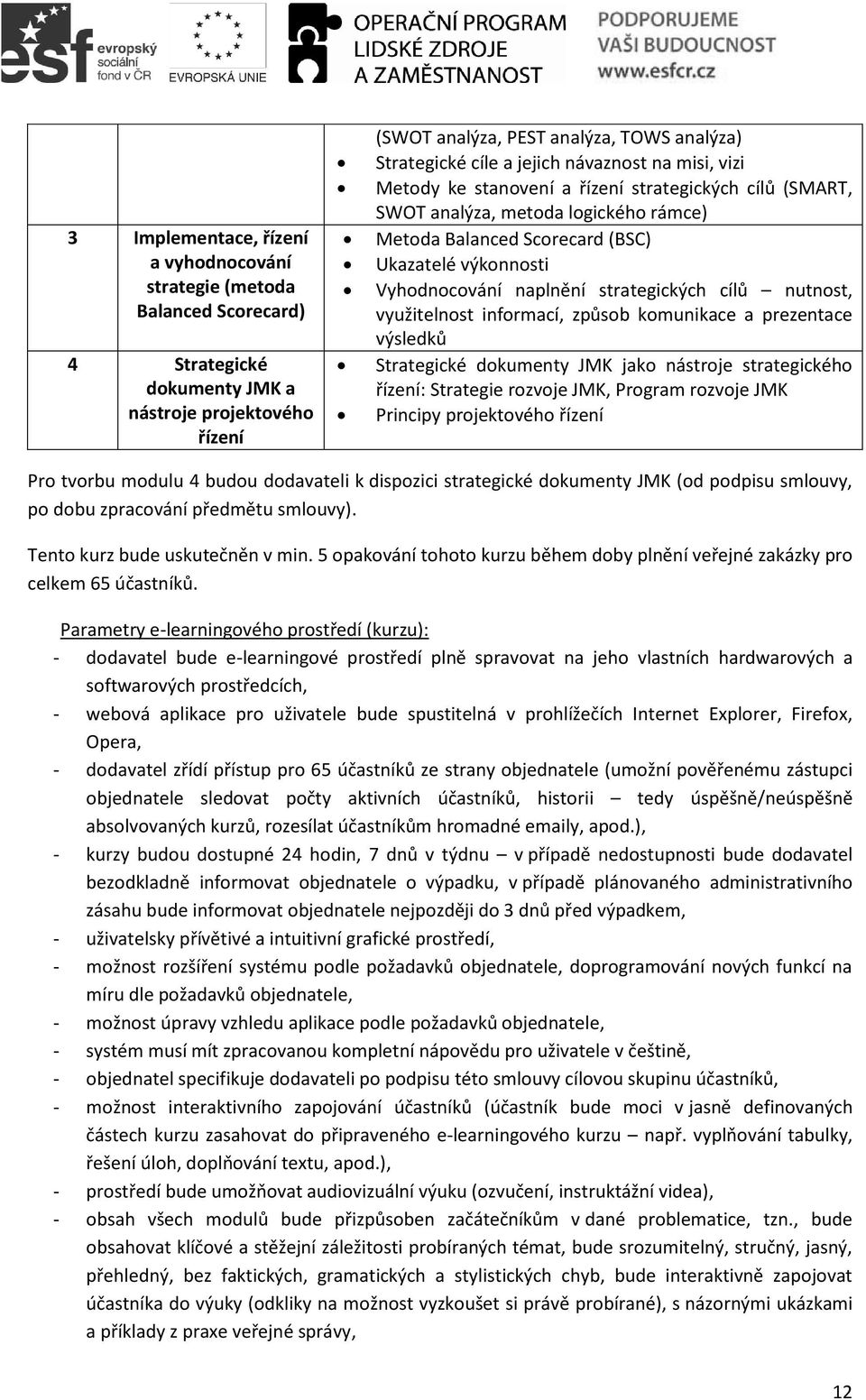 naplnění strategických cílů nutnost, využitelnost informací, způsob komunikace a prezentace výsledků Strategické dokumenty JMK jako nástroje strategického řízení: Strategie rozvoje JMK, Program