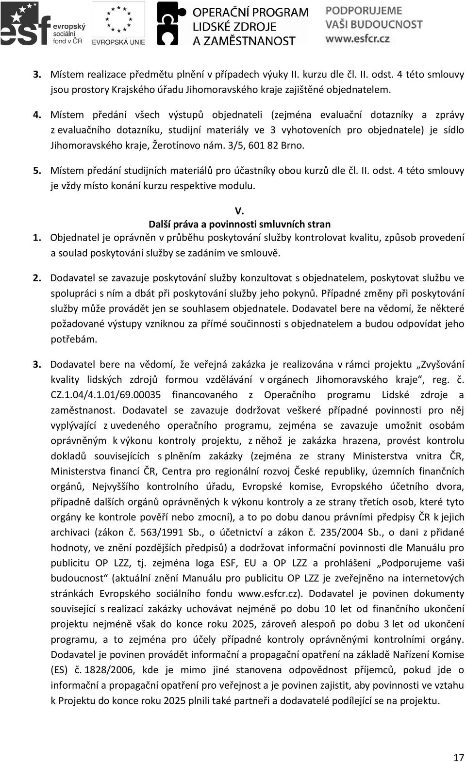 Místem předání všech výstupů objednateli (zejména evaluační dotazníky a zprávy z evaluačního dotazníku, studijní materiály ve 3 vyhotoveních pro objednatele) je sídlo Jihomoravského kraje, Žerotínovo