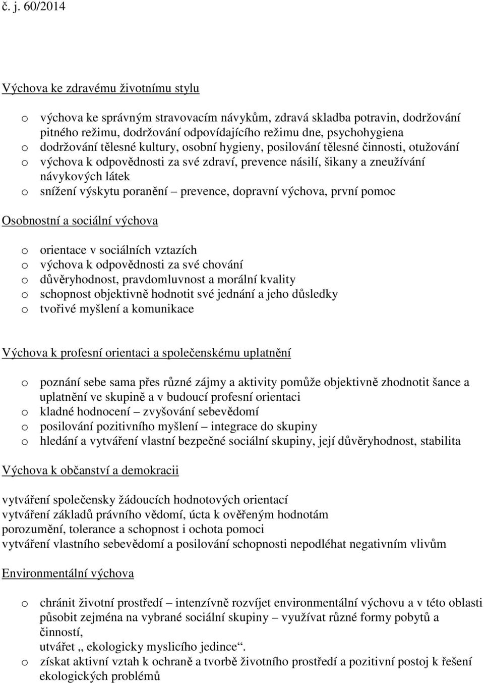 prevence, dopravní výchova, první pomoc Osobnostní a sociální výchova o orientace v sociálních vztazích o výchova k odpovědnosti za své chování o důvěryhodnost, pravdomluvnost a morální kvality o