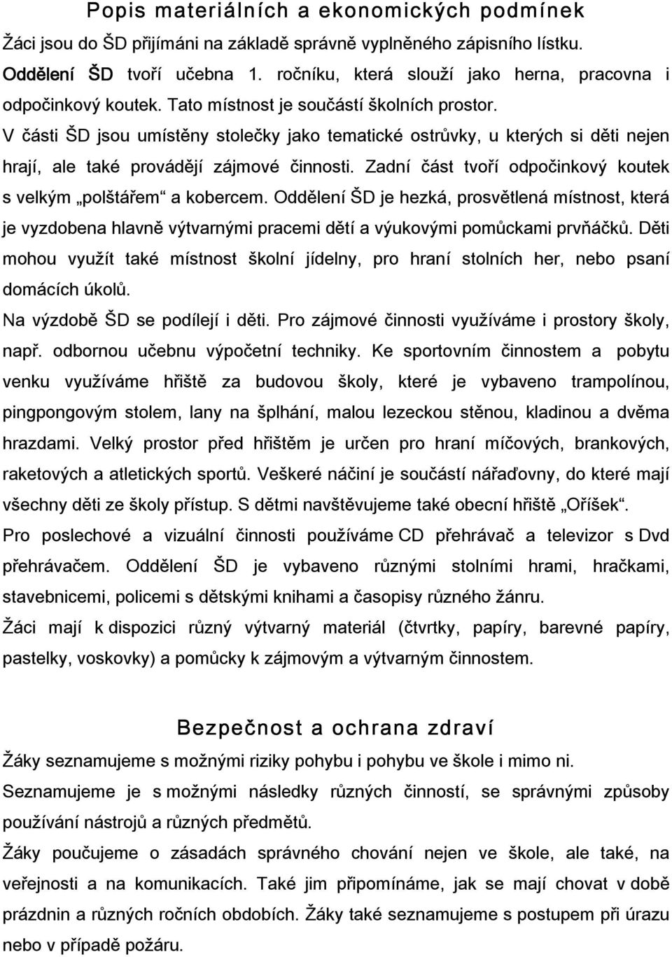 V části ŠD jsou umístěny stolečky jako tematické ostrůvky, u kterých si děti nejen hrají, ale také provádějí zájmové činnosti. Zadní část tvoří odpočinkový koutek s velkým polštářem a kobercem.