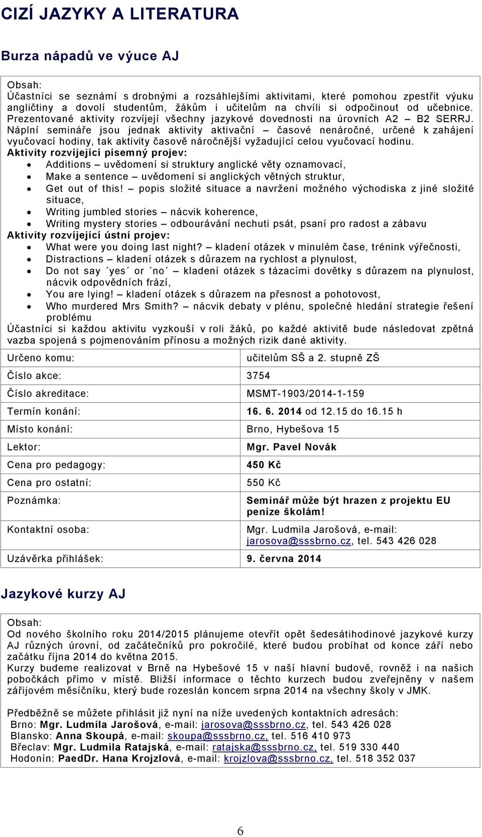 Náplní semináře jsou jednak aktivity aktivační časové nenáročné, určené k zahájení vyučovací hodiny, tak aktivity časově náročnější vyžadující celou vyučovací hodinu.