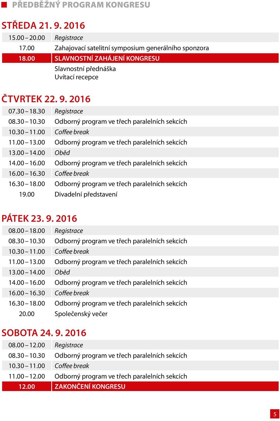 00 13.00 Odborný program ve třech paralelních sekcích 13.00 14.00 Oběd 14.00 16.00 Odborný program ve třech paralelních sekcích 16.00 16.30 Coffee break 16.30 18.