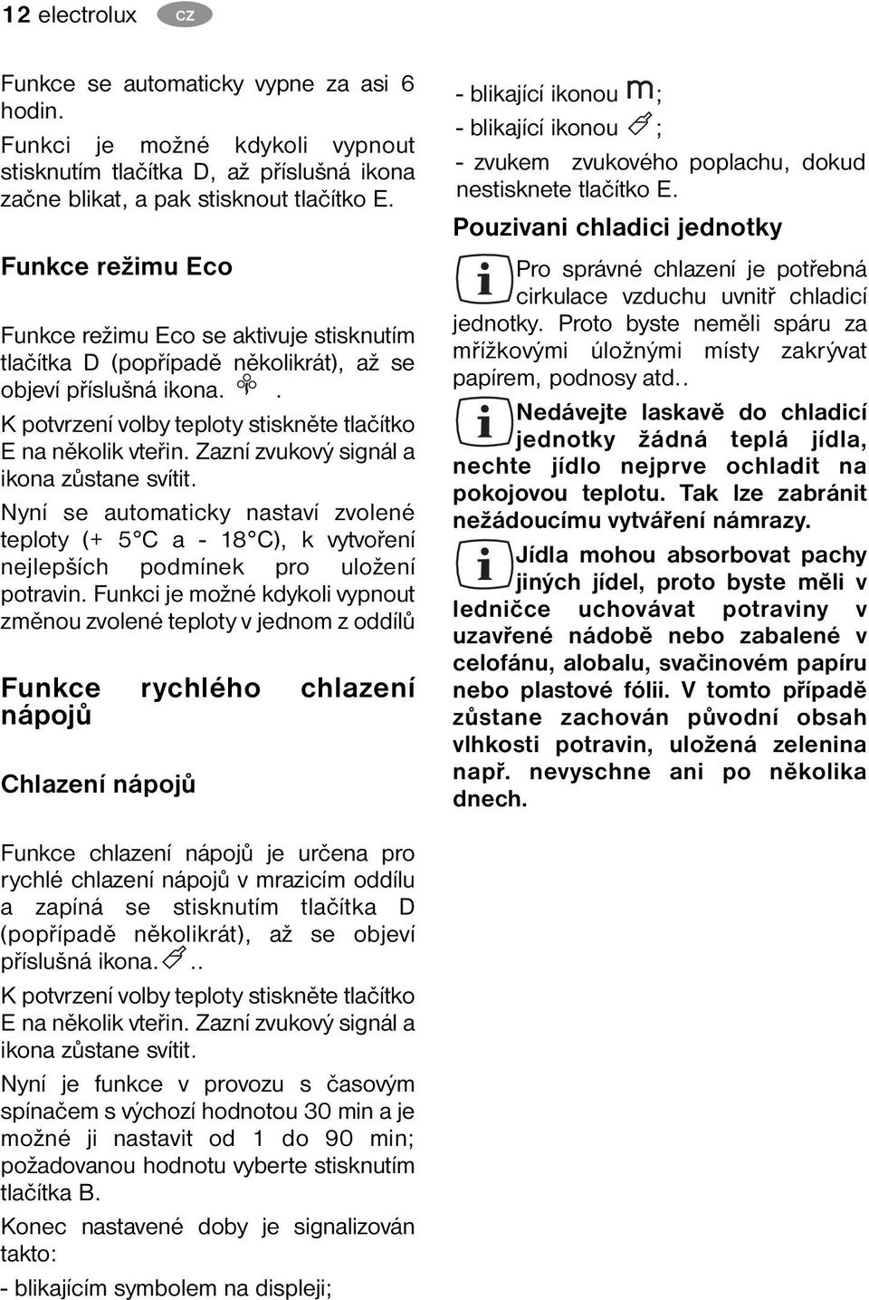 Zazní zvukový signál a ikona zůstane svítit. Nyní se automaticky nastaví zvolené teploty (+ 5 C a - 18 C), k vytvoření nejlepších podmínek pro uložení potravin.