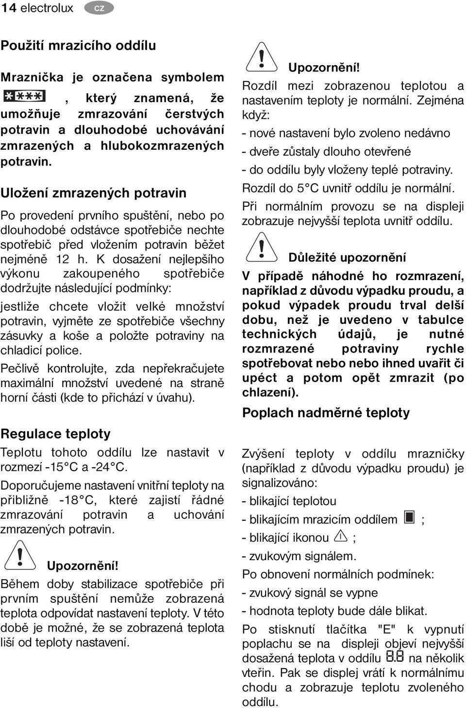 K dosažení nejlepšího výkonu zakoupeného spotřebiče dodržujte následující podmínky: jestliže chcete vložit velké množství potravin, vyjměte ze spotřebiče všechny zásuvky a koše a položte potraviny na