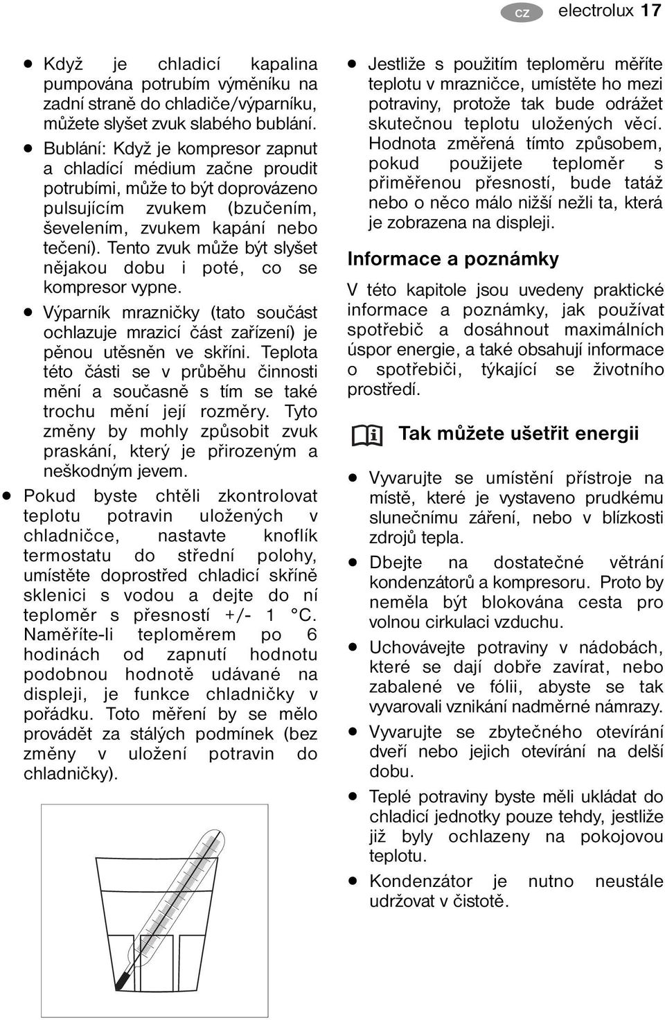 Tento zvuk může být slyšet nějakou dobu i poté, co se kompresor vypne. Výparník mrazničky (tato součást ochlazuje mrazicí část zařízení) je pěnou utěsněn ve skříni.