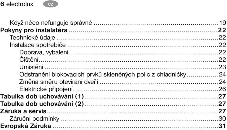 ..23 Odstranění blokovacích prvků skleněných polic z chladničky...24 Změna směru otevírání dveř í.