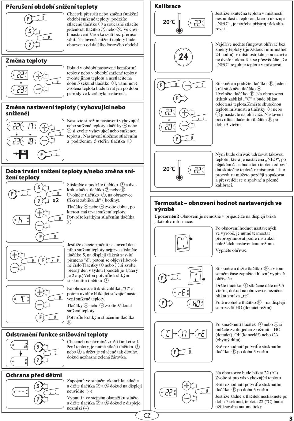 Pokud v období nastavené komfortní teploty nebo v období snížené teploty zvolíte jinou teplotu a nestlačíte na dobu 5 sekund tlačítko, vámi nově zvolená teplota bude trvat jen po dobu periody ve